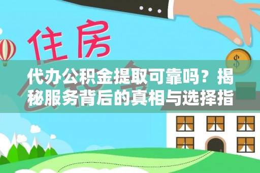 将乐代办公积金提取可靠吗？揭秘服务背后的真相与选择指南
