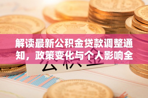 将乐解读最新公积金贷款调整通知，政策变化与个人影响全解析