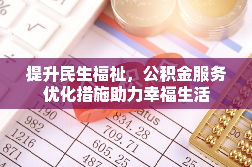 将乐提升民生福祉，公积金服务优化措施助力幸福生活