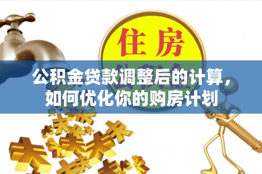 将乐公积金贷款调整后的计算，如何优化你的购房计划