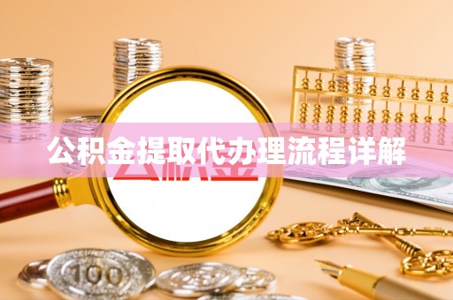 将乐公积金提取代办理流程详解
