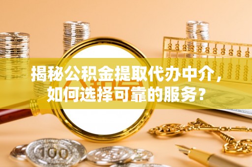 将乐揭秘公积金提取代办中介，如何选择可靠的服务？