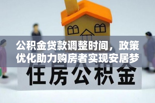 将乐公积金贷款调整时间，政策优化助力购房者实现安居梦