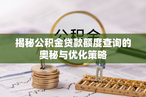 将乐揭秘公积金贷款额度查询的奥秘与优化策略