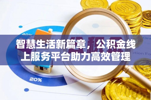 将乐智慧生活新篇章，公积金线上服务平台助力高效管理