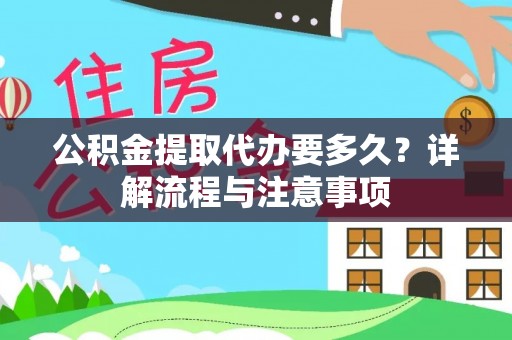 将乐公积金提取代办要多久？详解流程与注意事项