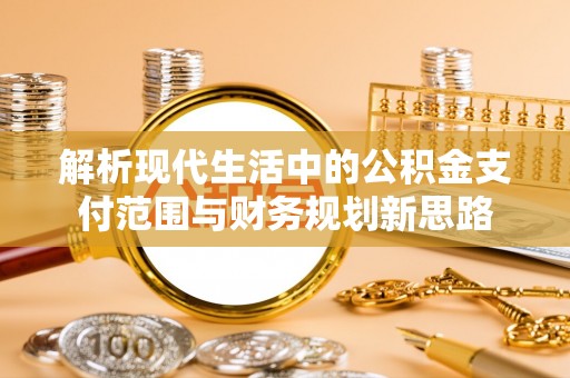 将乐解析现代生活中的公积金支付范围与财务规划新思路