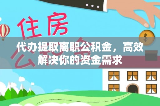 将乐代办提取离职公积金，高效解决你的资金需求