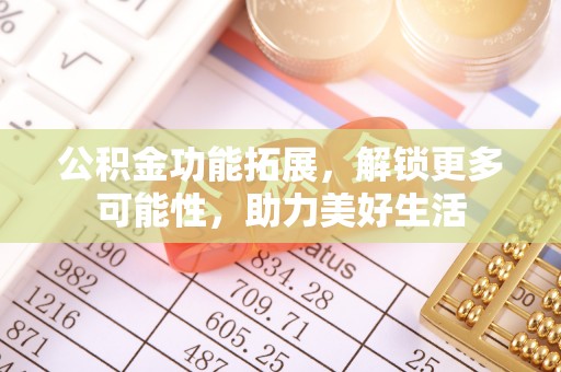 将乐公积金功能拓展，解锁更多可能性，助力美好生活
