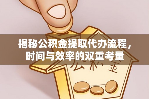 将乐揭秘公积金提取代办流程，时间与效率的双重考量
