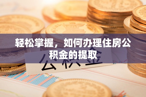 将乐轻松掌握，如何办理住房公积金的提取
