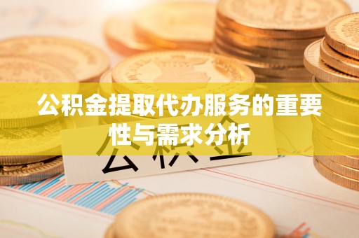 将乐公积金提取代办服务的重要性与需求分析