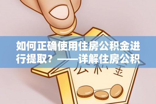将乐如何正确使用住房公积金进行提取？——详解住房公积金代办提取流程与注意事项