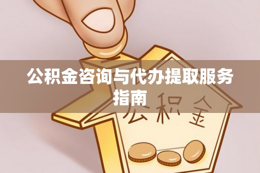 将乐公积金咨询与代办提取服务指南