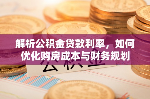 将乐解析公积金贷款利率，如何优化购房成本与财务规划