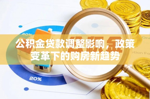将乐公积金贷款调整影响，政策变革下的购房新趋势