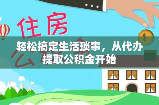 将乐轻松搞定生活琐事，从代办提取公积金开始