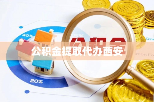 将乐公积金提取代办西安