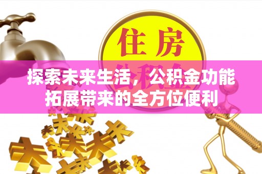 将乐探索未来生活，公积金功能拓展带来的全方位便利