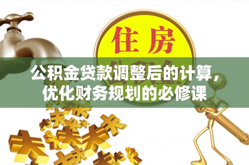 将乐公积金贷款调整后的计算，优化财务规划的必修课