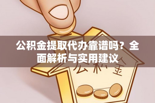 将乐公积金提取代办靠谱吗？全面解析与实用建议