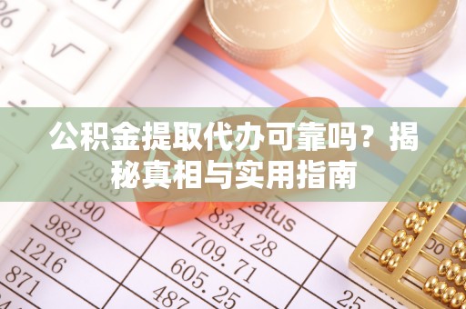 将乐公积金提取代办可靠吗？揭秘真相与实用指南