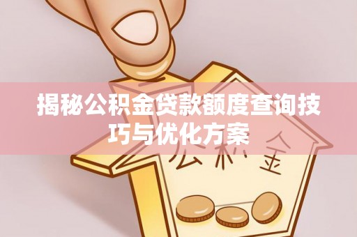将乐揭秘公积金贷款额度查询技巧与优化方案