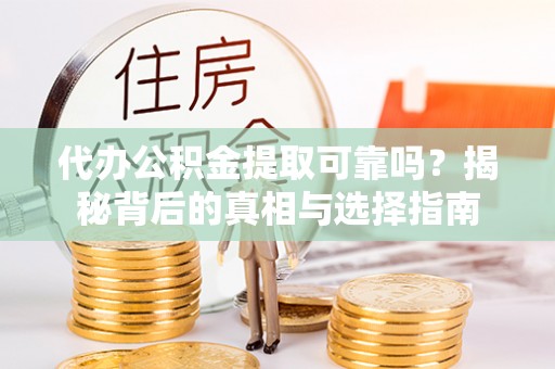 将乐代办公积金提取可靠吗？揭秘背后的真相与选择指南