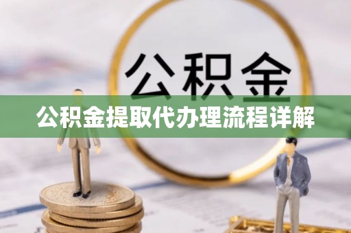 将乐公积金提取代办理流程详解