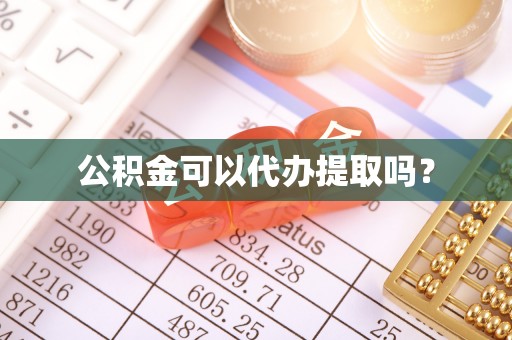 将乐公积金可以代办提取吗？