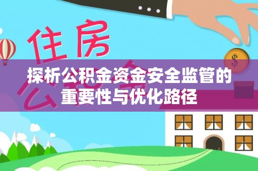 将乐探析公积金资金安全监管的重要性与优化路径