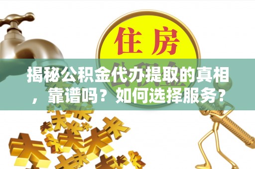 将乐揭秘公积金代办提取的真相，靠谱吗？如何选择服务？