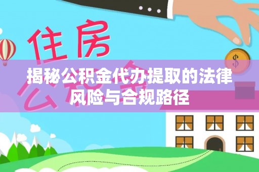 将乐揭秘公积金代办提取的法律风险与合规路径