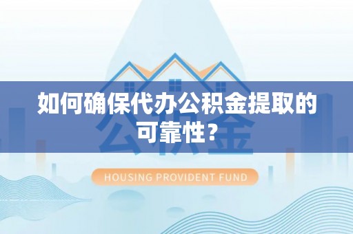 将乐如何确保代办公积金提取的可靠性？