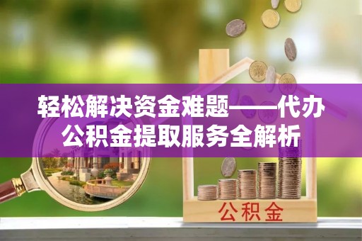 将乐轻松解决资金难题——代办公积金提取服务全解析