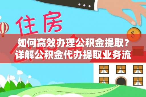 将乐如何高效办理公积金提取？详解公积金代办提取业务流程与优势