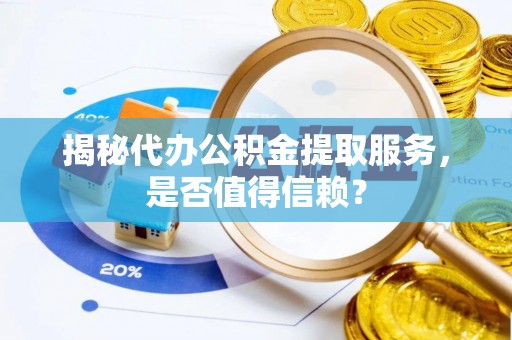 将乐揭秘代办公积金提取服务，是否值得信赖？