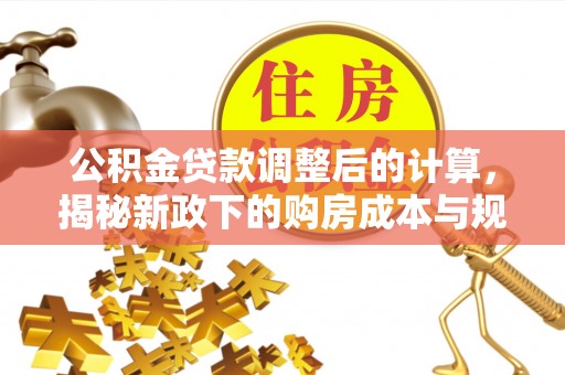将乐公积金贷款调整后的计算，揭秘新政下的购房成本与规划