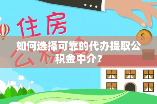 将乐如何选择可靠的代办提取公积金中介？