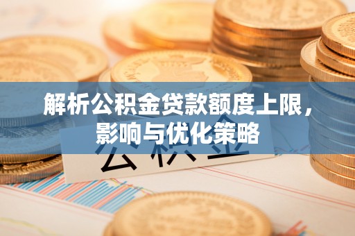 将乐解析公积金贷款额度上限，影响与优化策略