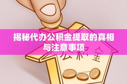 将乐揭秘代办公积金提取的真相与注意事项
