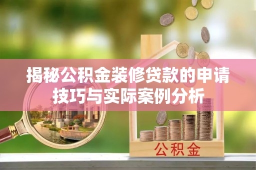 将乐揭秘公积金装修贷款的申请技巧与实际案例分析