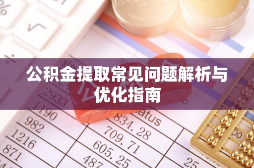 将乐公积金提取常见问题解析与优化指南