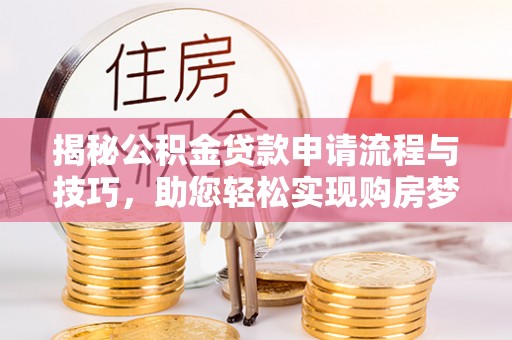 将乐揭秘公积金贷款申请流程与技巧，助您轻松实现购房梦想