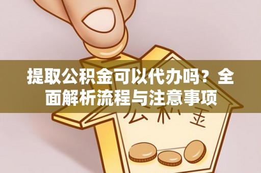将乐提取公积金可以代办吗？全面解析流程与注意事项