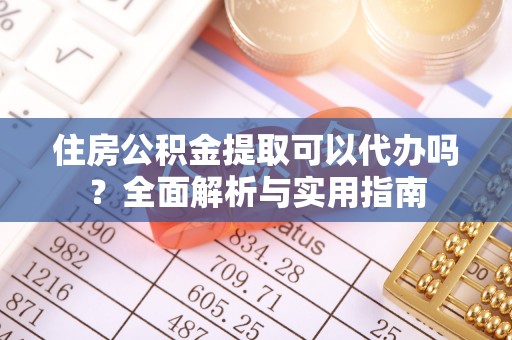 将乐住房公积金提取可以代办吗？全面解析与实用指南