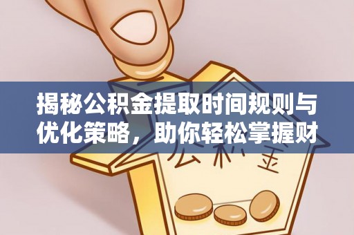将乐揭秘公积金提取时间规则与优化策略，助你轻松掌握财富流动