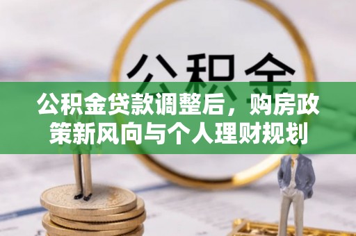 将乐公积金贷款调整后，购房政策新风向与个人理财规划