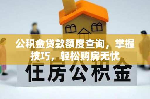 将乐公积金贷款额度查询，掌握技巧，轻松购房无忧