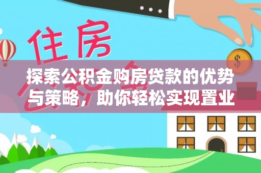 将乐探索公积金购房贷款的优势与策略，助你轻松实现置业梦想